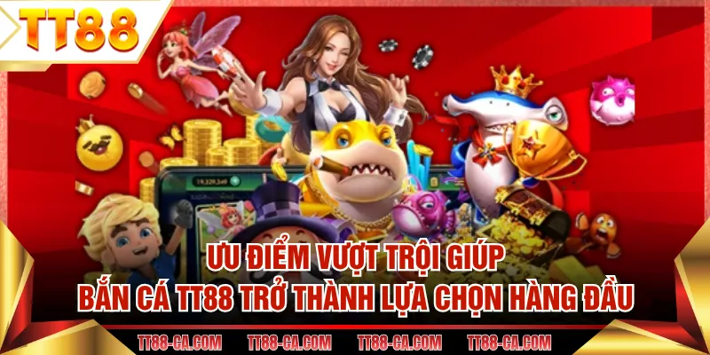 Ưu điểm vượt trội giúp bắn cá TT88 trở thành lựa chọn hàng đầu 